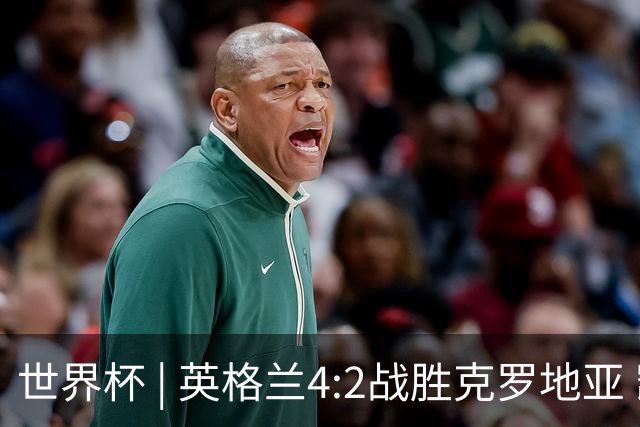 世界杯 | 英格兰4:2战胜克罗地亚 凯恩平队史世界杯进球纪录