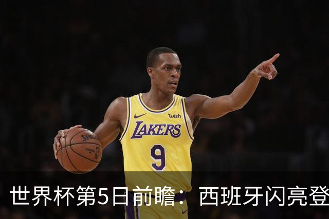 世界杯第5日前瞻：西班牙闪亮登场 伊沙亮相力争开门红