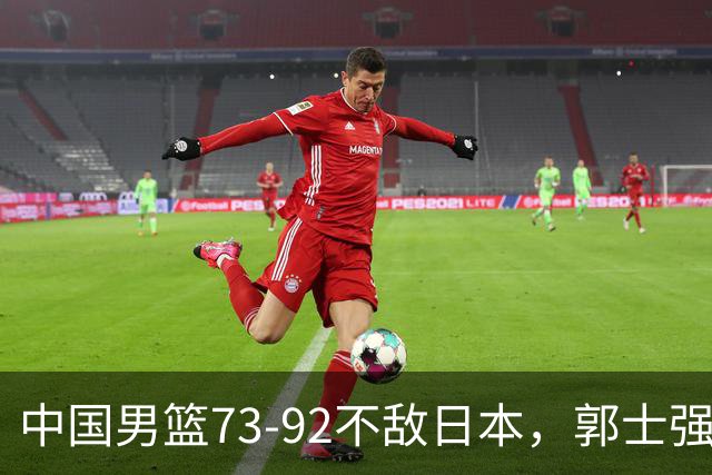 中国男篮73-92不敌日本，郭士强选人用人问题明显，杨瀚森难当大用，评分出炉：郭士强高诗岩2.5分！