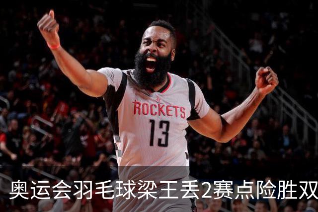 奥运会羽毛球梁王丢2赛点险胜双阿 率先晋级4强