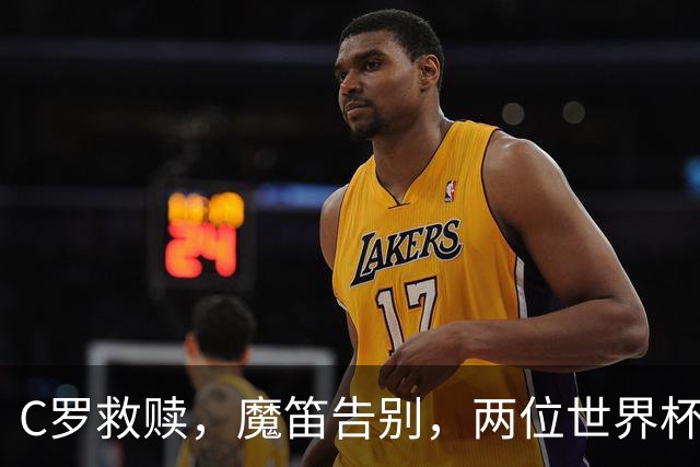 C罗救赎，魔笛告别，两位世界杯传奇终章交错