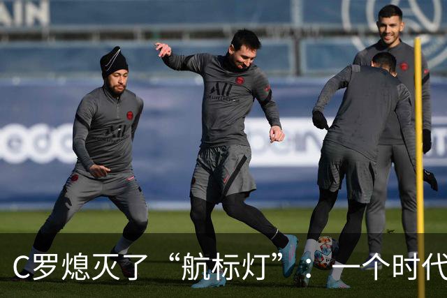 C罗熄灭了“航标灯”：一个时代结束了，但下一个时代还远未到来