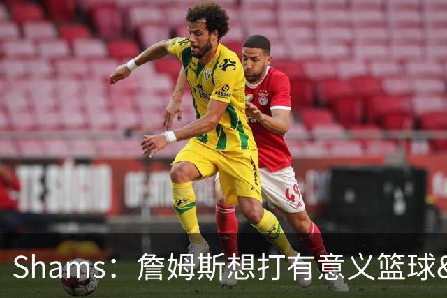 Shams：詹姆斯想打有意义篮球&每场保持竞争力 湖人近年变化巨大